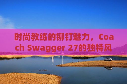 时尚教练的铆钉魅力，Coach Swagger 27的独特风采
